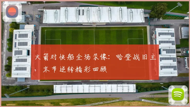 火箭对快船全场录像：哈登战旧主，末节逆转精彩回顾