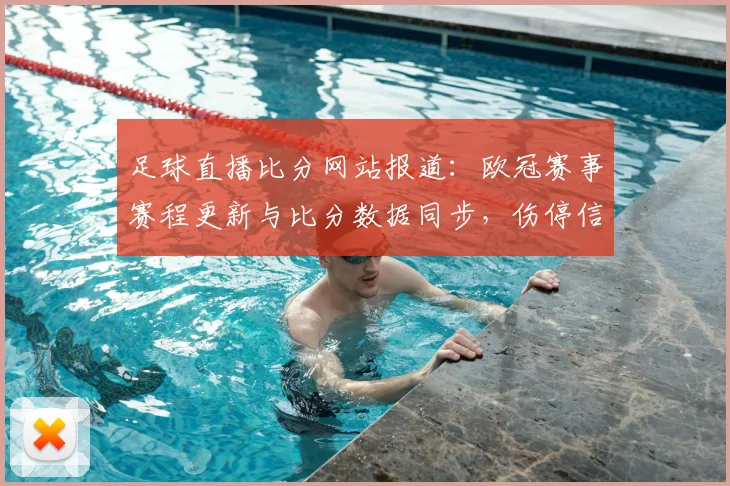 足球直播比分网站报道：欧冠赛事赛程更新与比分数据同步，伤停信息影响各队首发安排